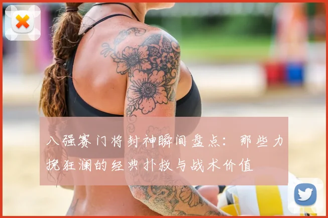 八强赛门将封神瞬间盘点:那些力挽狂澜的经典扑救与战术价值